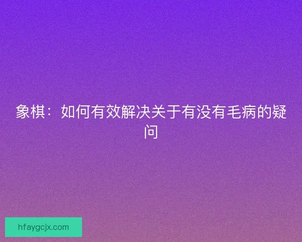 象棋：如何有效解决关于有没有毛病的疑问