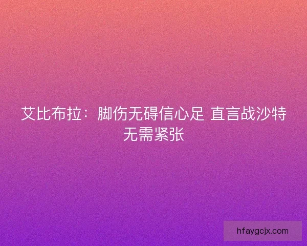 艾比布拉：脚伤无碍信心足 直言战沙特无需紧张