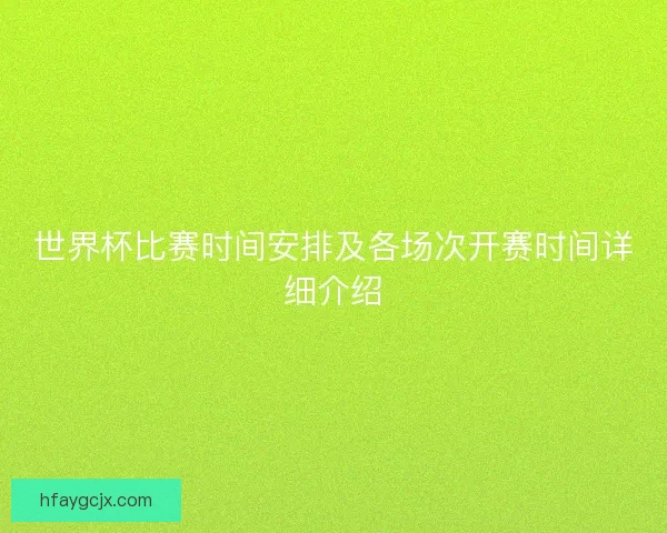 世界杯比赛时间安排及各场次开赛时间详细介绍 世界杯比赛时间安排及各场次开赛时间详细介绍