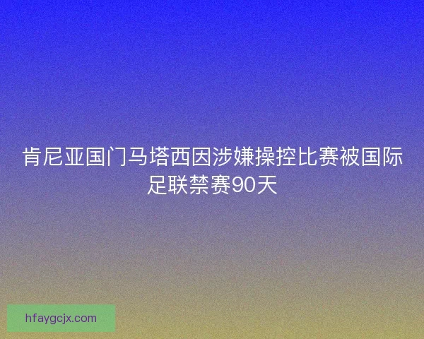 肯尼亚国门马塔西因涉嫌操控比赛被国际足联禁赛90天