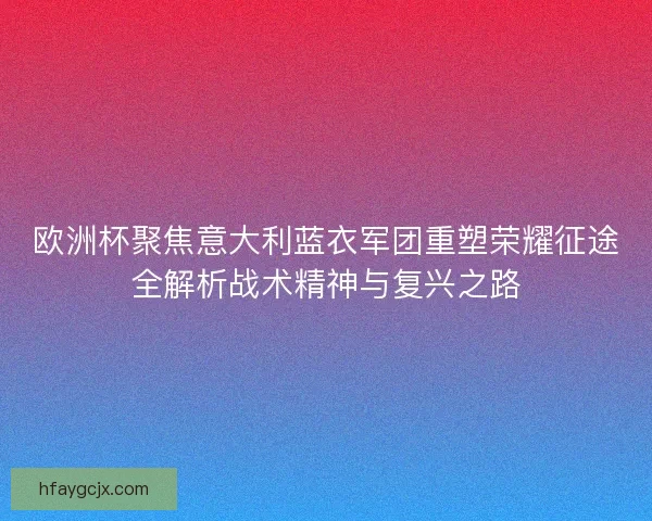 欧洲杯聚焦意大利蓝衣军团重塑荣耀征途全解析战术精神与复兴之路