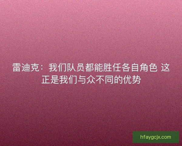 雷迪克:我们队员都能胜任各自角色 这正是我们与众不同的优势 雷迪克:我们队员都能胜任各自角色 这正是我们与众不同的优势