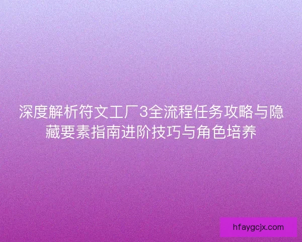 深度解析符文工厂3全流程任务攻略与隐藏要素指南进阶技巧与角色培养