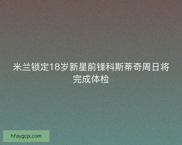 米兰锁定18岁新星前锋科斯蒂奇周日将完成体检